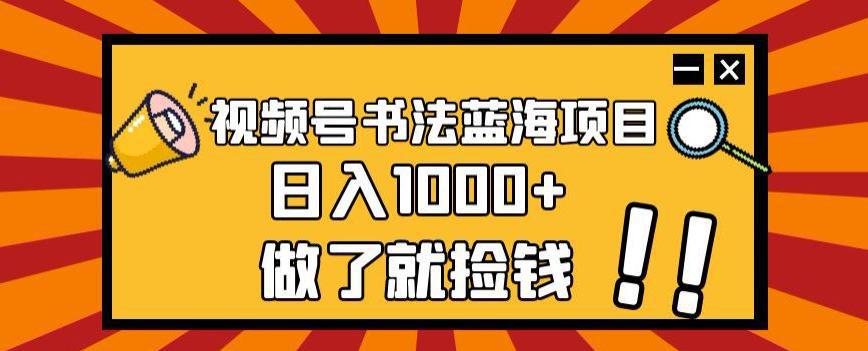 视频号书法蓝海项目,日入1000+的秘密 视频号书法蓝海项目,日入1000+的秘密