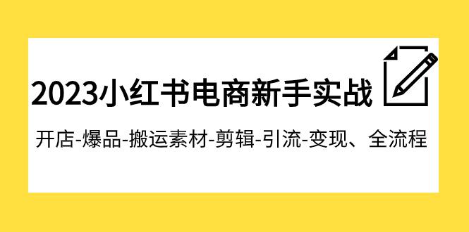 2023小红书电商新手特训营:开店爆品搬运引流变现全流程,助你成为电商达人 2023小红书电商新手特训营:开店爆品搬运引流变现全流程,助你成为电商达人