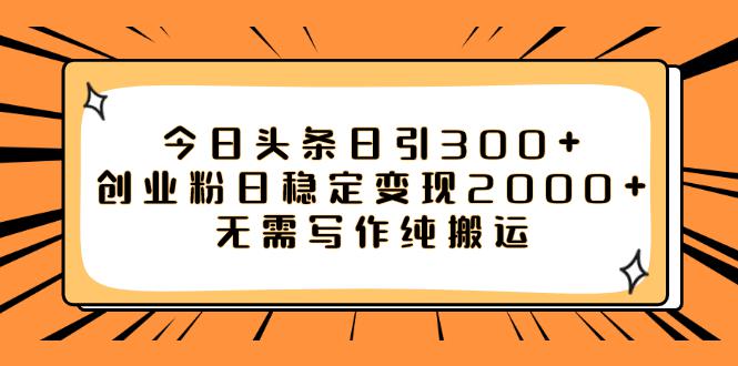 如何利用今日头条稳定变现2000,日引流创业粉300 无需写作纯搬运! 如何利用今日头条稳定变现2000,日引流创业粉300 无需写作纯搬运!