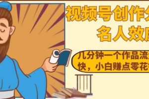 视频号名人效应：几分钟一个作品流量涨粉快，小白轻松赚零花钱