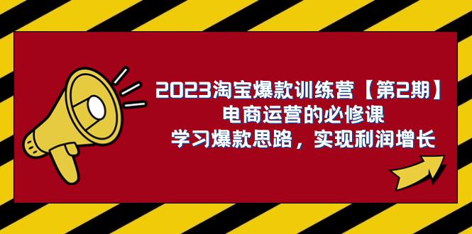 2023淘宝爆款训练营【第2期】:电商运营,学习爆款思路 实现利润增长 2023淘宝爆款训练营【第2期】:电商运营,学习爆款思路 实现利润增长