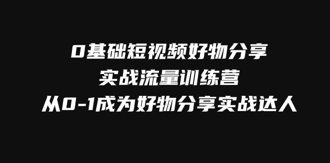 零基础短视频好物分享实战流量训练营,轻松抢占短视频红利 零基础短视频好物分享实战流量训练营,轻松抢占短视频红利