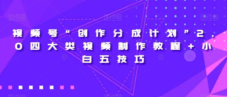 视频号“创作分成计划”2.0四大类视频制作教程+小白五技巧【揭秘】 视频号“创作分成计划”2.0四大类视频制作教程+小白五技巧【揭秘】