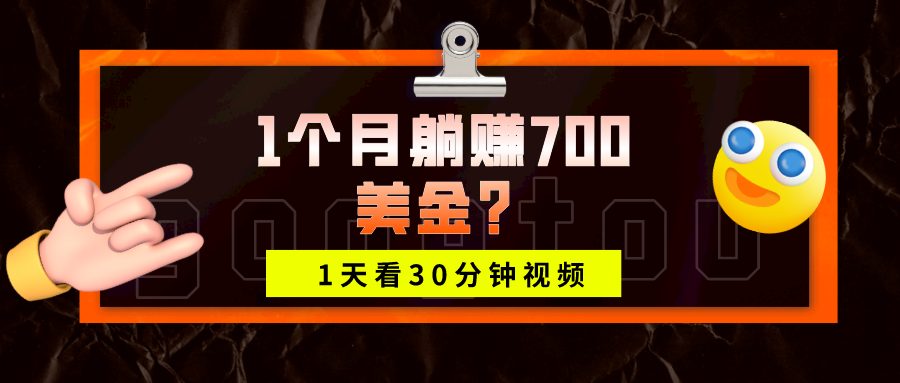 1天看30分钟视频,1个月躺赚700美金? 1天看30分钟视频,1个月躺赚700美金?