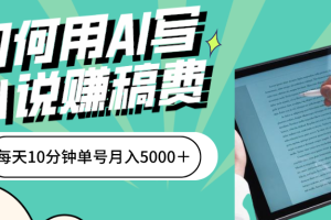 如何用AI写小说赚稿费、一键发布、每天10分钟、单账号轻松月入5000？