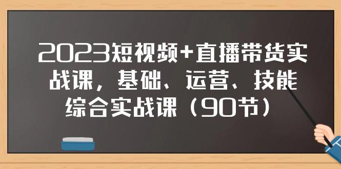 2023短视频+直播带货实战课,基础、运营、技能综合实操课(90节) 2023短视频+直播带货实战课,基础、运营、技能综合实操课(90节)