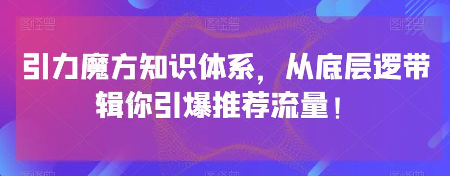 引力魔方知识体系,从底层逻带辑你引爆荐推流量! 引力魔方知识体系,从底层逻带辑你引爆荐推流量!