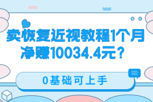 卖恢复近视教程1单59.9，1个月净赚10034.4元？0基础可上手