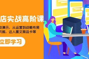 2023年抖店实战高阶课：全方位提升你的电商运营能力，从理论到实战演示，从运营到战略布局
