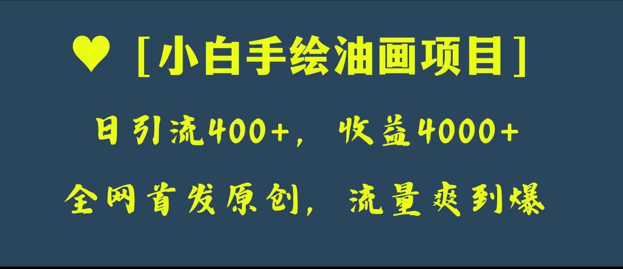 全网首发原创,小白手绘油画项目,日引流400+,收益4000+ 全网首发原创,小白手绘油画项目,日引流400+,收益4000+