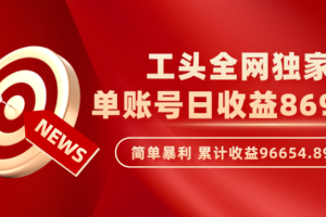 工头全网独家，这个玩法单账号日收益869.68，简单暴利，累计收益96654.89元？