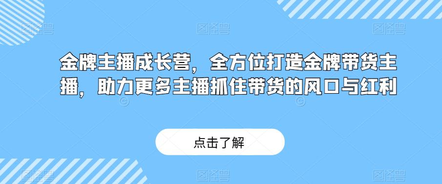 金牌主播成长营:打造带货高手,紧跟直播带货风口(29节课) 金牌主播成长营:打造带货高手,紧跟直播带货风口(29节课)