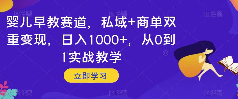 婴儿早教赛道,私域+商单双重变现,日入1000+,从0到1实战教学【揭秘】 婴儿早教赛道,私域+商单双重变现,日入1000+,从0到1实战教学【揭秘】