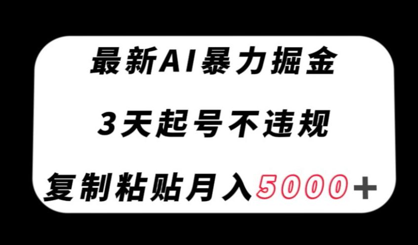 最新AI暴力掘金,3天必起号不违规,复制粘贴月入5000+【揭秘】 最新AI暴力掘金,3天必起号不违规,复制粘贴月入5000+【揭秘】
