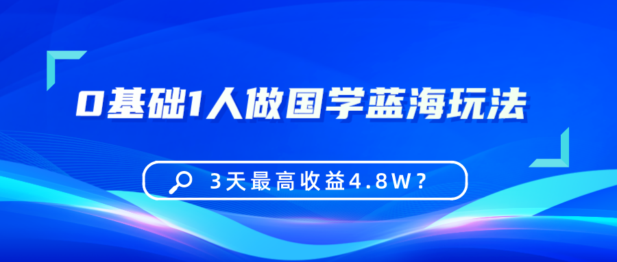 0基础1人做国学蓝海玩法,3天最高收益4.8W? 0基础1人做国学蓝海玩法,3天最高收益4.8W?