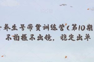 抖音养生号带货训练营(第10期），不拍摄不出镜，稳定出单