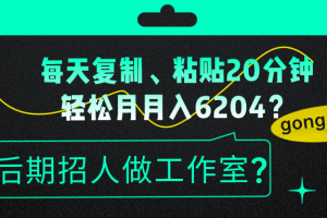 每天复制、粘贴20分钟,轻松月入6204?后期招人做工作室?