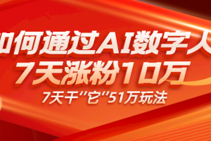 AI数字人、每天10分钟单账号7天涨粉10万、7天变现51万