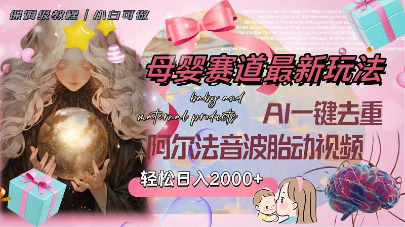 母婴赛道最新玩法,轻松日入2000+,AI一键去重阿尔法音波胎动视频 母婴赛道最新玩法,轻松日入2000+,AI一键去重阿尔法音波胎动视频