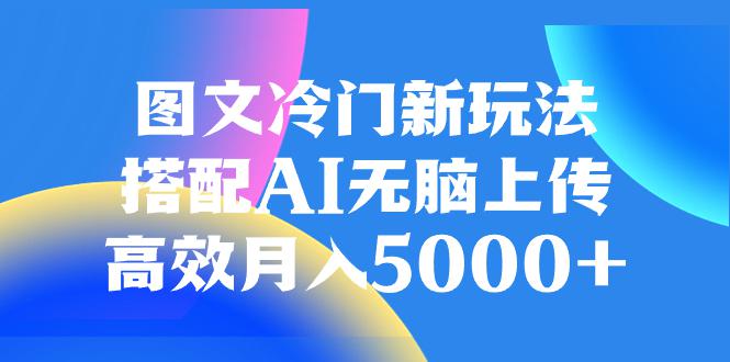 AI加持图文冷门新玩法,搭配AI无脑上传,高效月入5000 AI加持图文冷门新玩法,搭配AI无脑上传,高效月入5000
