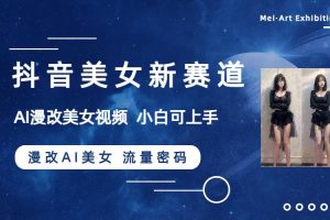 抖音美女新赛道-漫改AI美女流量密码，5分钟制作视频，新手一周涨万粉