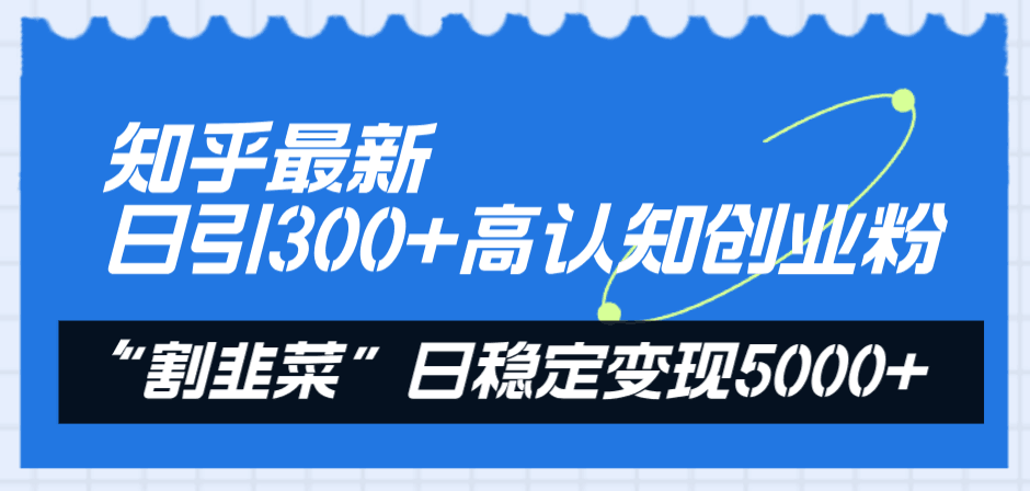 知乎最新日引300+高认知创业粉,“割韭菜”日稳定变现5000+ 知乎最新日引300+高认知创业粉,“割韭菜”日稳定变现5000+