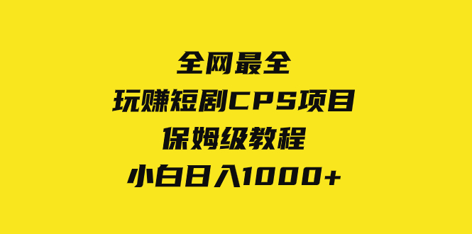 全网最全,玩赚短剧CPS项目保姆级教程,小白日入1000+ 全网最全,玩赚短剧CPS项目保姆级教程,小白日入1000+