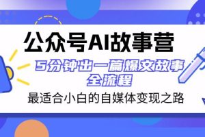 公众号AI故事营：5分钟出一篇爆文故事，助你轻松打造自媒体变现之路！