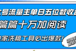 公众号流量主单日五位数收益，篇篇十万加阅读独家洗稿工具必出爆款！