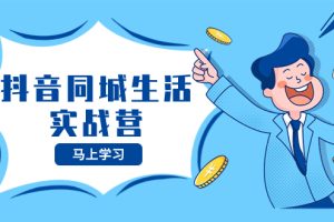 抖音同城生活训练营，抓住抖音本地生活风口，让你的生意逆风翻盘