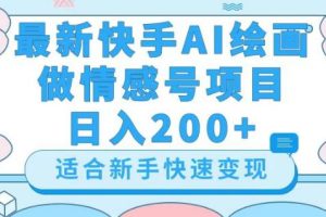 新版快手AI绘画做情感号日入300+玩法【详细教程】