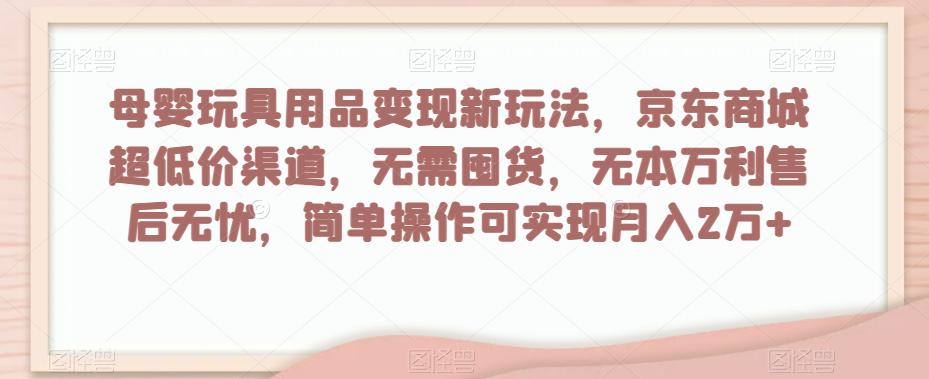 母婴玩具用品盈利玩法,京东商城超低价渠道,简单操作可实现月入2W+ 母婴玩具用品盈利玩法,京东商城超低价渠道,简单操作可实现月入2W+