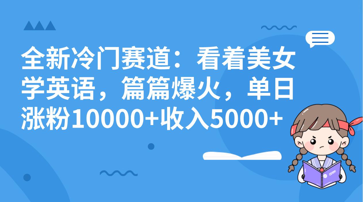 冷门赛道玩法:看着美女学英语,篇篇爆火,单日涨粉10000+收入5000+ 冷门赛道玩法:看着美女学英语,篇篇爆火,单日涨粉10000+收入5000+