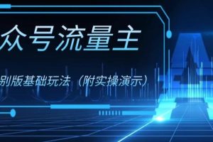 公众号流量主4.0特别版玩法，0成本0门槛项目（付实操演示）