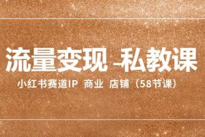 小红书赛道IP:流量变现-私教课 商业 店铺(58节课)