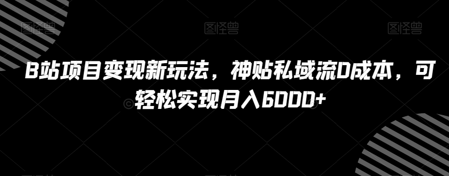 B站私域流神贴项目变现:0成本,轻松实现月入6000+,独家分享! B站私域流神贴项目变现:0成本,轻松实现月入6000+,独家分享!