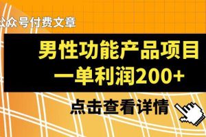 某公众号付费文章推荐给你们，它的标题是《男性功能产品项目，一单利润200+》