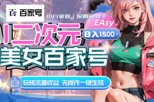 AI二次元美女百家号，独特玩法一键生成视频，解锁流量收益，日入1500+