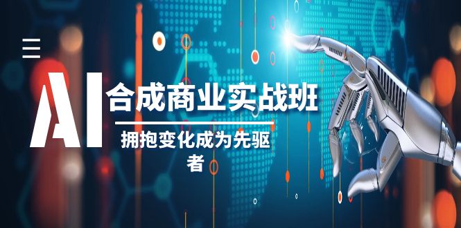 AI-合成商业实操班,拥抱变化成为先驱者(19节课) AI-合成商业实操班,拥抱变化成为先驱者(19节课)