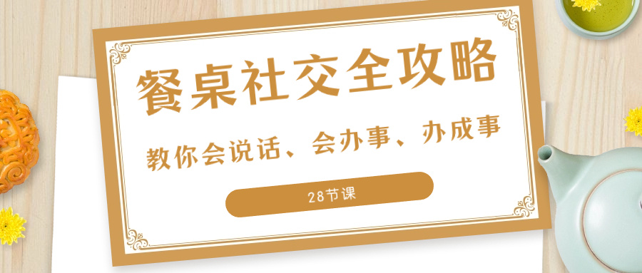 27项·餐桌社交 全攻略:教你会说话、会办事、办成事(28节课) 27项·餐桌社交 全攻略:教你会说话、会办事、办成事(28节课)