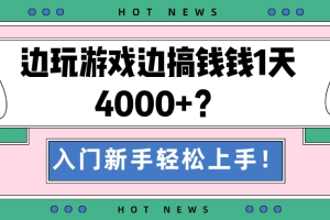 边玩游戏边搞钱钱1天4000+？入门新手轻松上手！
