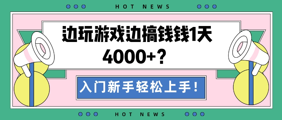 边玩游戏边搞钱钱1天4000+?入门新手轻松上手! 边玩游戏边搞钱钱1天4000+?入门新手轻松上手!