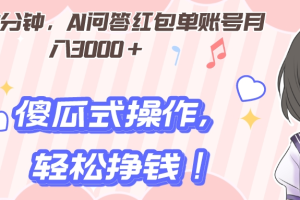 每天30分钟，AI问答红包单账号月入3000+,傻瓜式操作，轻松挣钱！