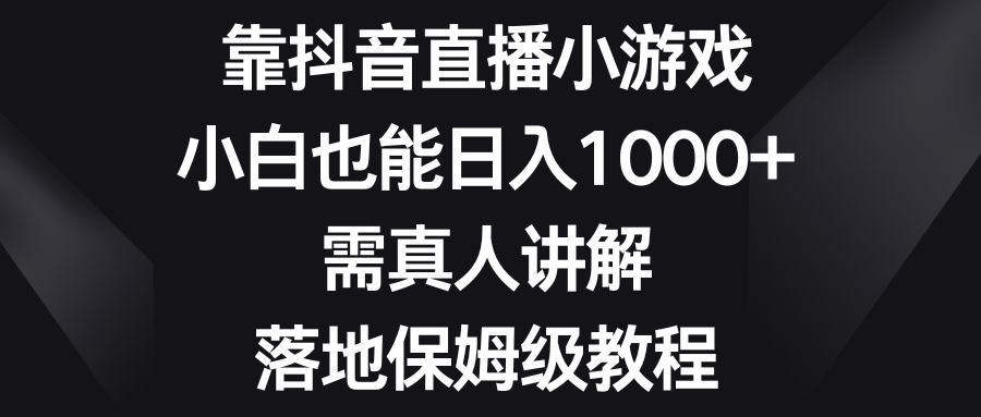 靠抖音直播小游戏,小白也能日入1000+,需真人讲解,落地保姆级教程 靠抖音直播小游戏,小白也能日入1000+,需真人讲解,落地保姆级教程