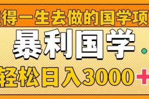 国学新赛道揭秘！暴力国学轻松日入3000+！教你一生受用的国学项目！