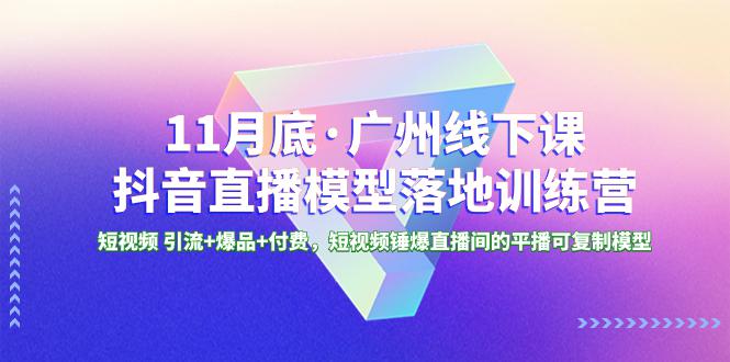 广州特训营|11月底抖音直播模型课程,短视频引流+爆品+付费,轻松锤爆直播间! 广州特训营|11月底抖音直播模型课程,短视频引流+爆品+付费,轻松锤爆直播间!