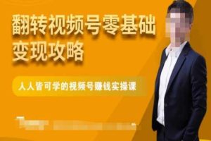 零基础变现攻略：人人皆可学微信视频号实操课程