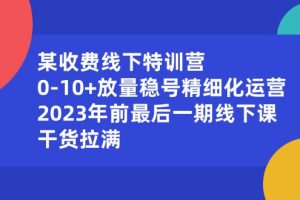 某收费线下特训营：0-10+放量稳号精细化运营，2023年前最后一期线下课，干货拉满