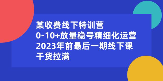 某收费线下特训营:0-10+放量稳号精细化运营,2023年前最后一期线下课,干货拉满 某收费线下特训营:0-10+放量稳号精细化运营,2023年前最后一期线下课,干货拉满