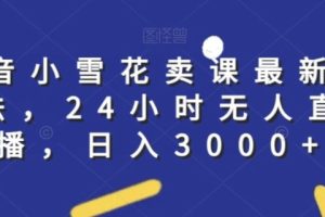 抖音小雪花卖课最新技术，24小时无人直播，日入3千【揭秘】